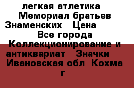 17.1) легкая атлетика : Мемориал братьев Знаменских › Цена ­ 299 - Все города Коллекционирование и антиквариат » Значки   . Ивановская обл.,Кохма г.